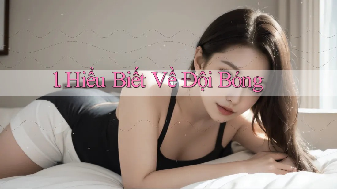 1. Hiểu Biết Về Đội Bóng 1. Hiểu Biết Về Đội Bóng