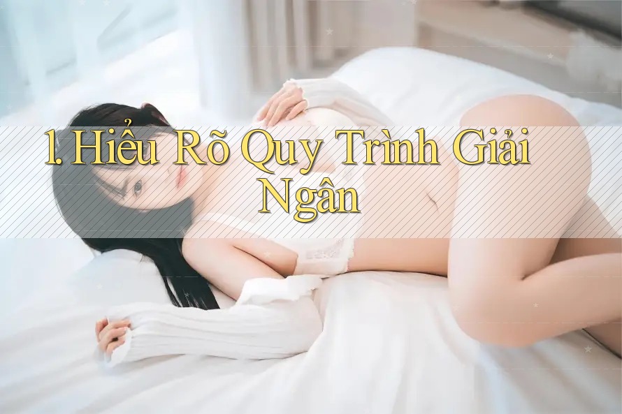 1. Hiểu Rõ Quy Trình Giải Ngân 1. Hiểu Rõ Quy Trình Giải Ngân