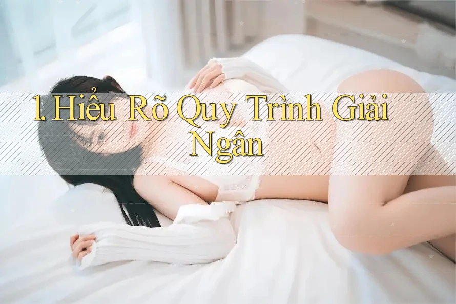1. Hiểu Rõ Quy Trình Giải Ngân 1. Hiểu Rõ Quy Trình Giải Ngân