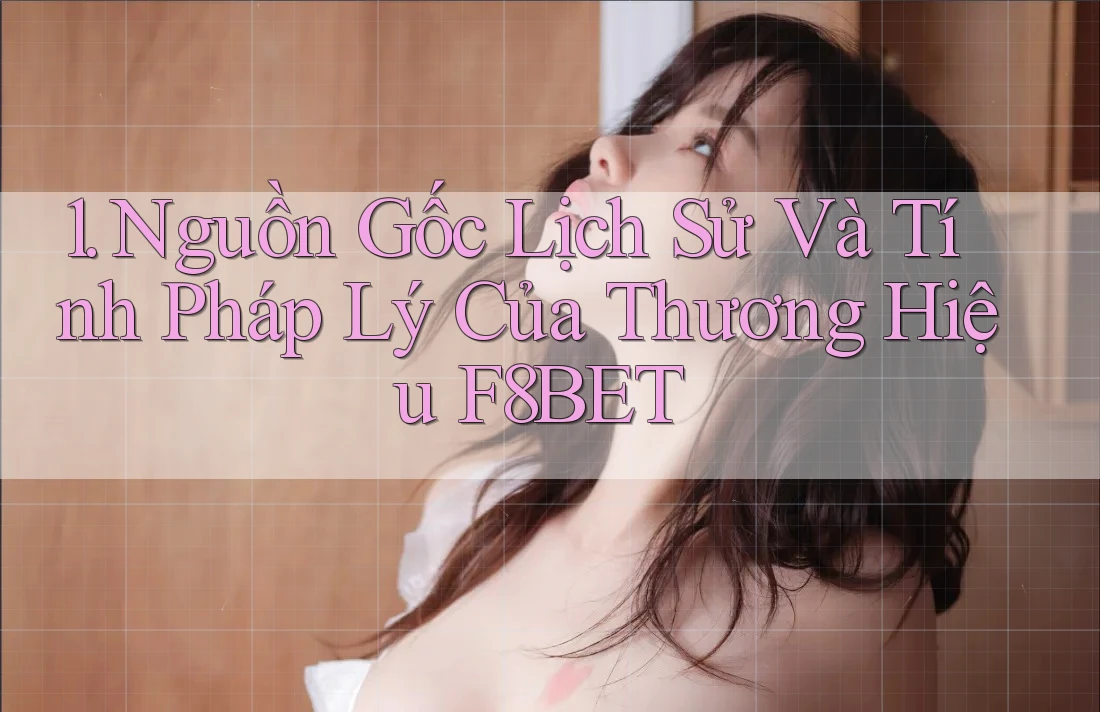 1. Nguồn Gốc Lịch Sử Và Tính Pháp Lý Của Thương Hiệu F8BET 1. Nguồn Gốc Lịch Sử Và Tính Pháp Lý Của Thương Hiệu F8BET