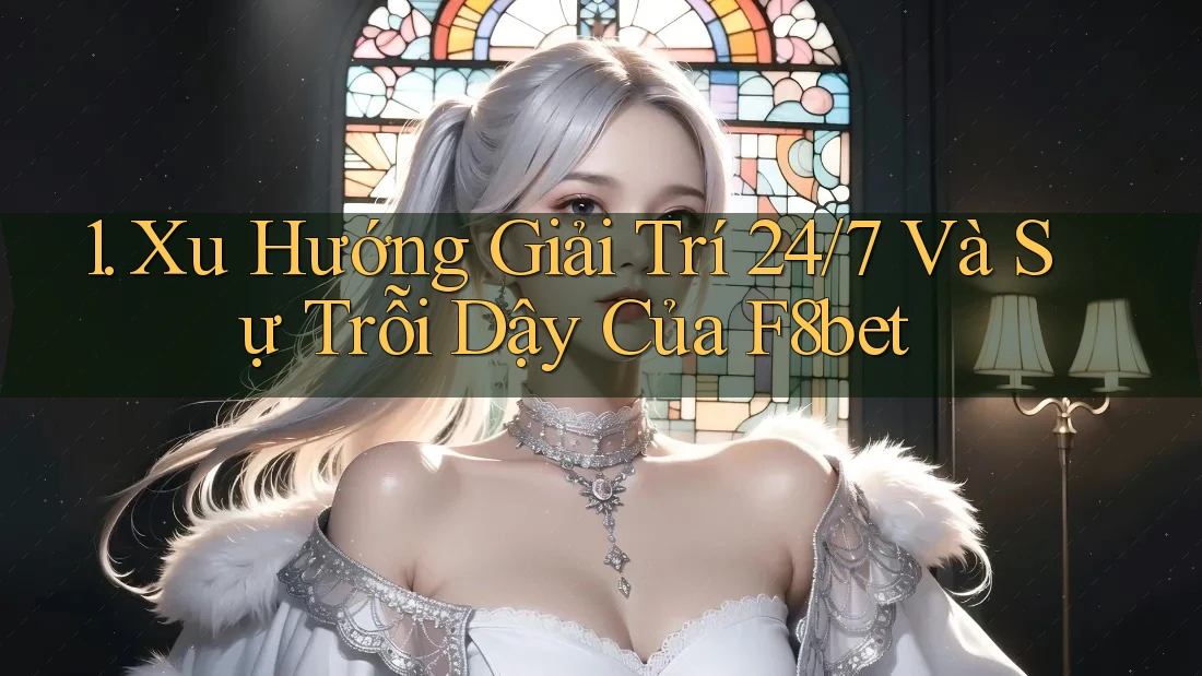 1. Xu Hướng Giải Trí 24/7 Và Sự Trỗi Dậy Của F8bet 1. Xu Hướng Giải Trí 24/7 Và Sự Trỗi Dậy Của F8bet