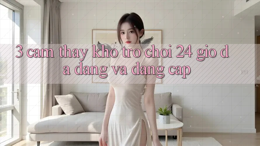 3. Cảm thấy Kho Trò chơi 24 Giờ Đa Dạng Và Đẳng Cấp