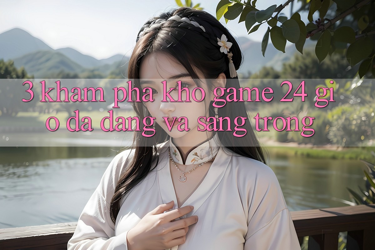 3. Khám Phá Kho Game 24 Giờ Đa Dạng Và Sang trọng