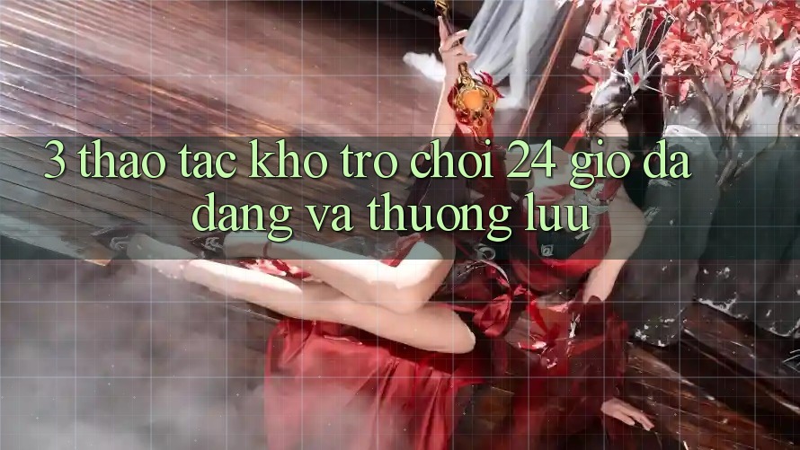 3. Thao tác Kho Trò chơi 24 Giờ Đa Dạng Và Thượng lưu