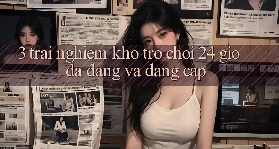 3. Trải nghiệm Kho Trò chơi 24 Giờ Đa Dạng Và Đẳng Cấp