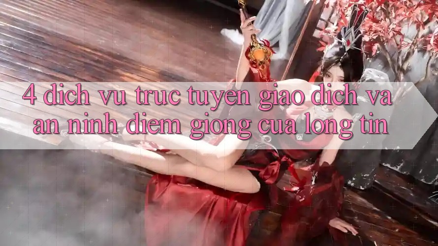 4. Dịch vụ trực tuyến Giao Dịch Và An ninh: Điểm Giống Của Lòng Tin 4. Dịch vụ trực tuyến Giao Dịch Và An ninh: Điểm Giống Của Lòng Tin