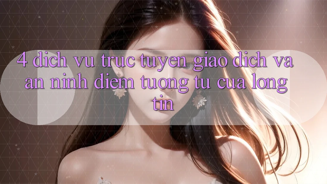 4. Dịch vụ trực tuyến Giao Dịch Và An ninh: Điểm Tương tự Của Lòng Tin
