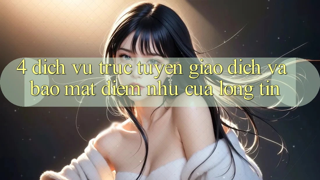 4. Dịch vụ trực tuyến Giao Dịch Và Bảo Mật: Điểm Như Của Lòng Tin 4. Dịch vụ trực tuyến Giao Dịch Và Bảo Mật: Điểm Như Của Lòng Tin