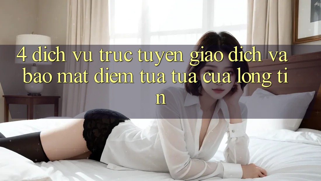 4. Dịch vụ trực tuyến Giao Dịch Và Bảo Mật: Điểm Tựa tựa Của Lòng Tin