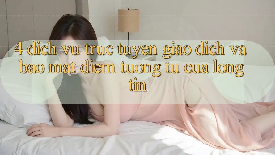 4. Dịch vụ trực tuyến Giao Dịch Và Bảo Mật: Điểm Tương tự Của Lòng Tin