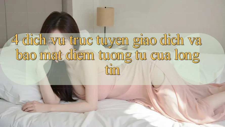 4. Dịch vụ trực tuyến Giao Dịch Và Bảo Mật: Điểm Tương tự Của Lòng Tin
