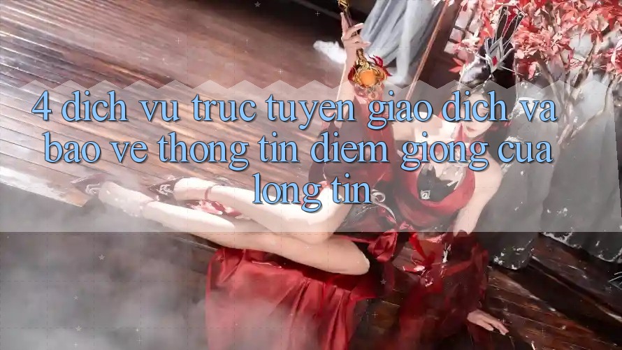 4. Dịch vụ trực tuyến Giao Dịch Và Bảo vệ thông tin: Điểm Giống Của Lòng Tin 4. Dịch vụ trực tuyến Giao Dịch Và Bảo vệ thông tin: Điểm Giống Của Lòng Tin