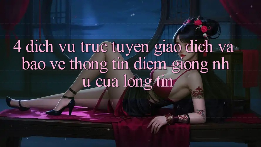 4. Dịch vụ trực tuyến Giao Dịch Và Bảo vệ thông tin: Điểm Giống như Của Lòng Tin 4. Dịch vụ trực tuyến Giao Dịch Và Bảo vệ thông tin: Điểm Giống như Của Lòng Tin