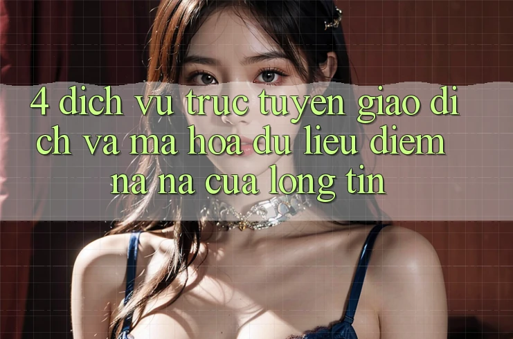 4. Dịch vụ trực tuyến Giao Dịch Và Mã hóa dữ liệu: Điểm Na ná Của Lòng Tin