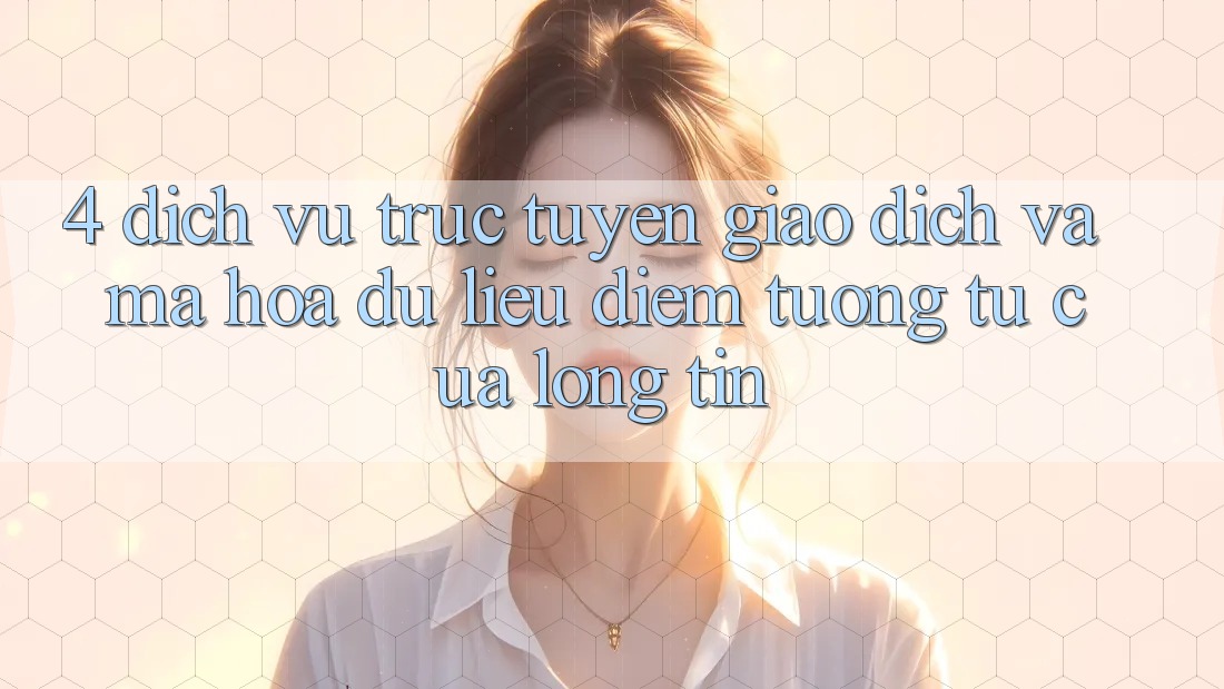 4. Dịch vụ trực tuyến Giao Dịch Và Mã hóa dữ liệu: Điểm Tương tự Của Lòng Tin 4. Dịch vụ trực tuyến Giao Dịch Và Mã hóa dữ liệu: Điểm Tương tự Của Lòng Tin