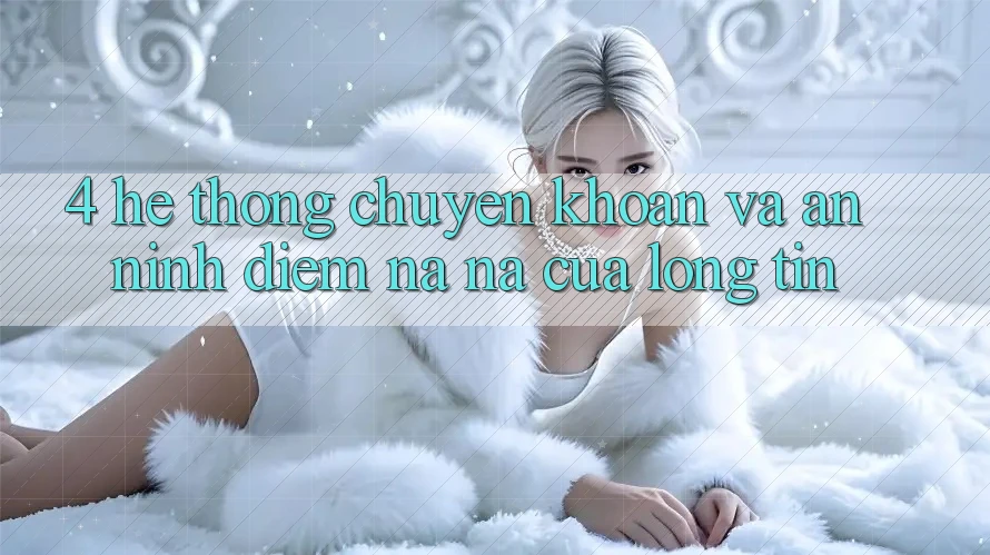 4. Hệ Thống Chuyển khoản Và An ninh: Điểm Na ná Của Lòng Tin 4. Hệ Thống Chuyển khoản Và An ninh: Điểm Na ná Của Lòng Tin