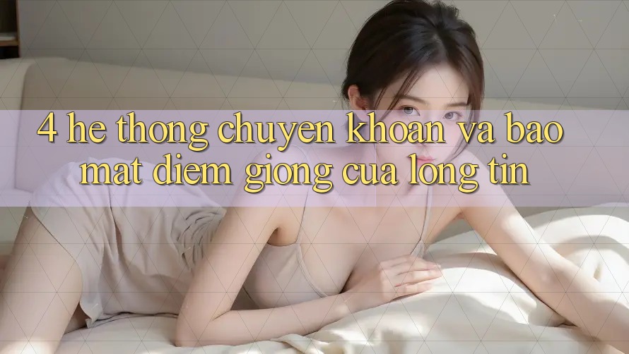 4. Hệ Thống Chuyển khoản Và Bảo Mật: Điểm Giống Của Lòng Tin