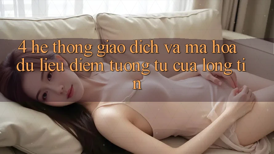 4. Hệ Thống Giao dịch Và Mã hóa dữ liệu: Điểm Tương tự Của Lòng Tin 4. Hệ Thống Giao dịch Và Mã hóa dữ liệu: Điểm Tương tự Của Lòng Tin