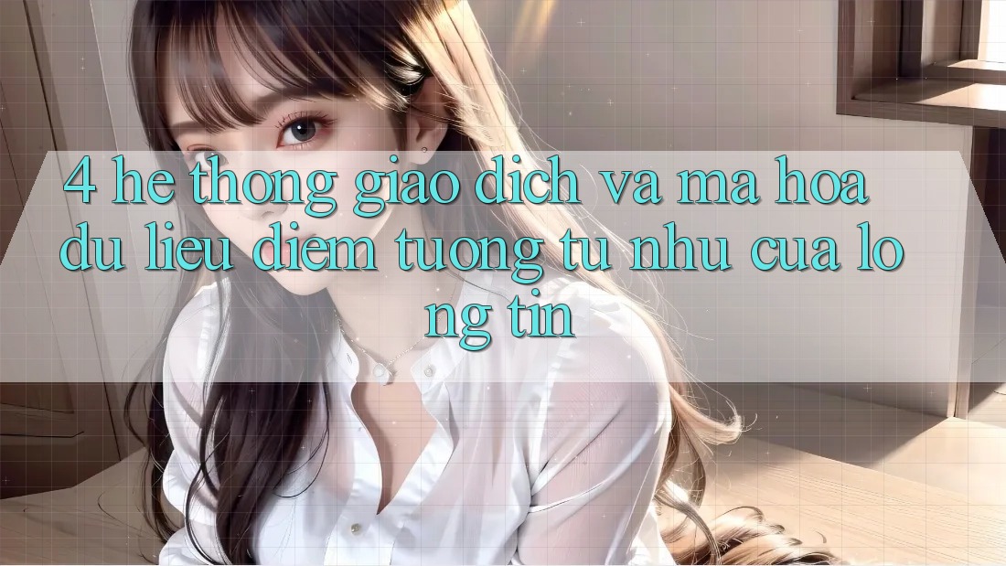 4. Hệ Thống Giao Dịch Và Mã hóa dữ liệu: Điểm Tương tự như Của Lòng Tin