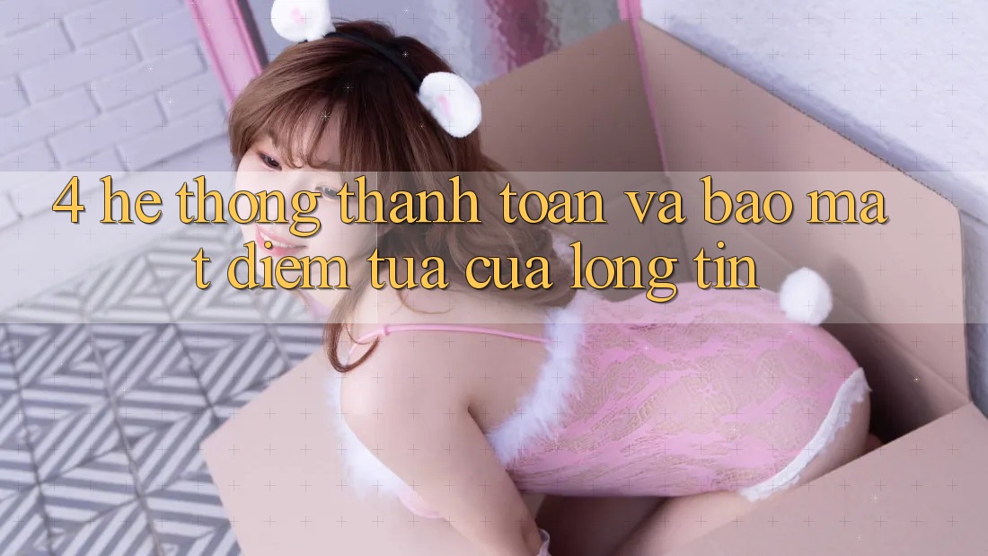 4. Hệ Thống Thanh toán Và Bảo Mật: Điểm Tựa Của Lòng Tin