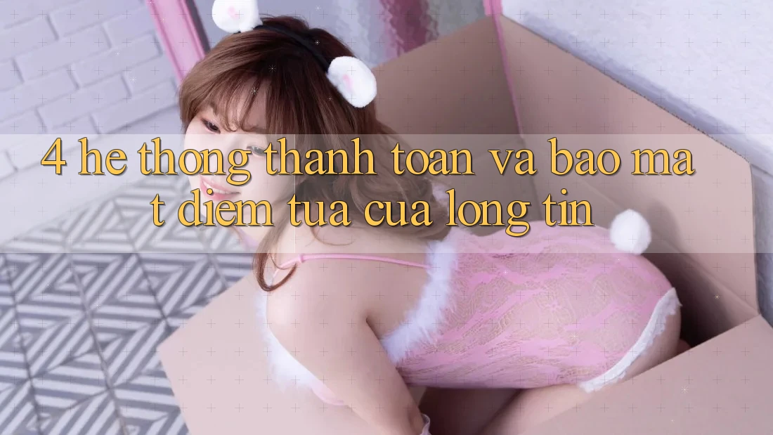 4. Hệ Thống Thanh toán Và Bảo Mật: Điểm Tựa Của Lòng Tin