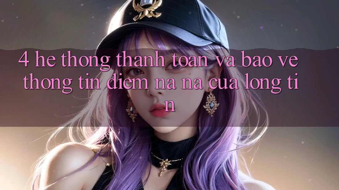 4. Hệ Thống Thanh toán Và Bảo vệ thông tin: Điểm Na ná Của Lòng Tin