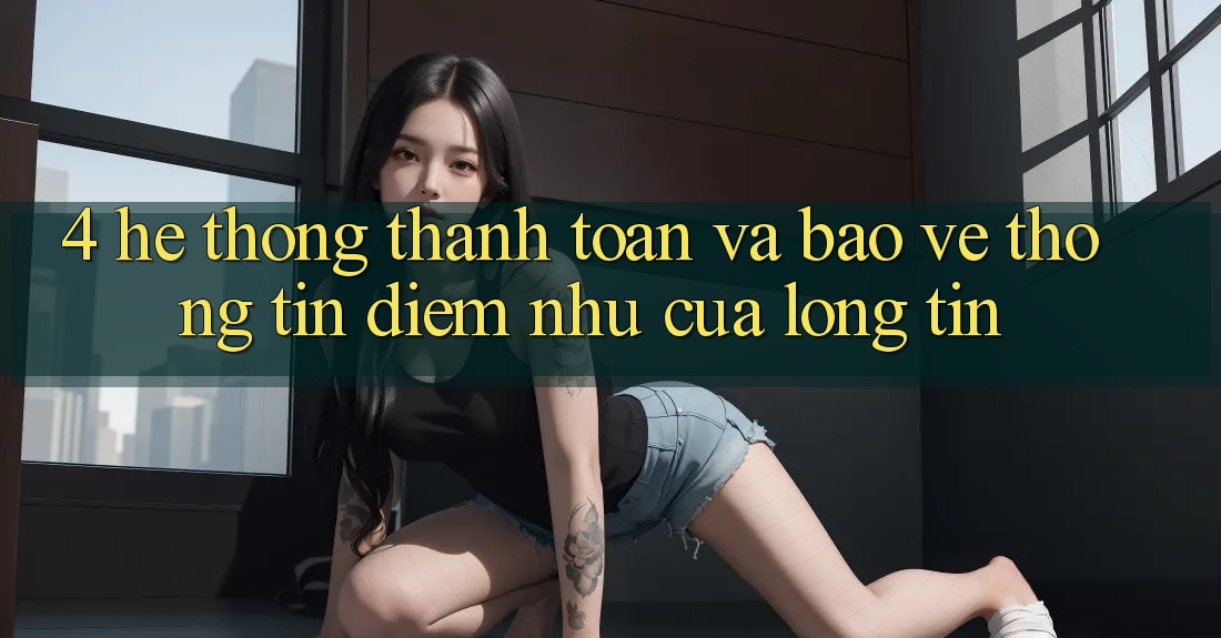 4. Hệ Thống Thanh toán Và Bảo vệ thông tin: Điểm Như Của Lòng Tin 4. Hệ Thống Thanh toán Và Bảo vệ thông tin: Điểm Như Của Lòng Tin