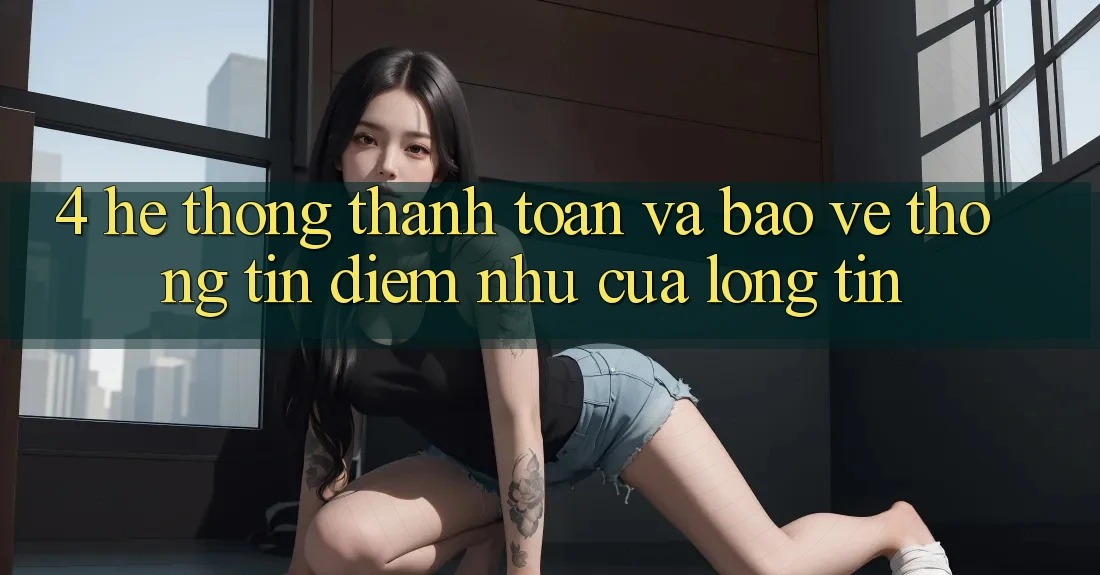 4. Hệ Thống Thanh toán Và Bảo vệ thông tin: Điểm Như Của Lòng Tin