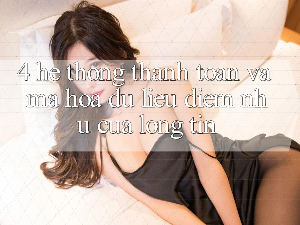 4. Hệ Thống Thanh toán Và Mã hóa dữ liệu: Điểm Như Của Lòng Tin 4. Hệ Thống Thanh toán Và Mã hóa dữ liệu: Điểm Như Của Lòng Tin