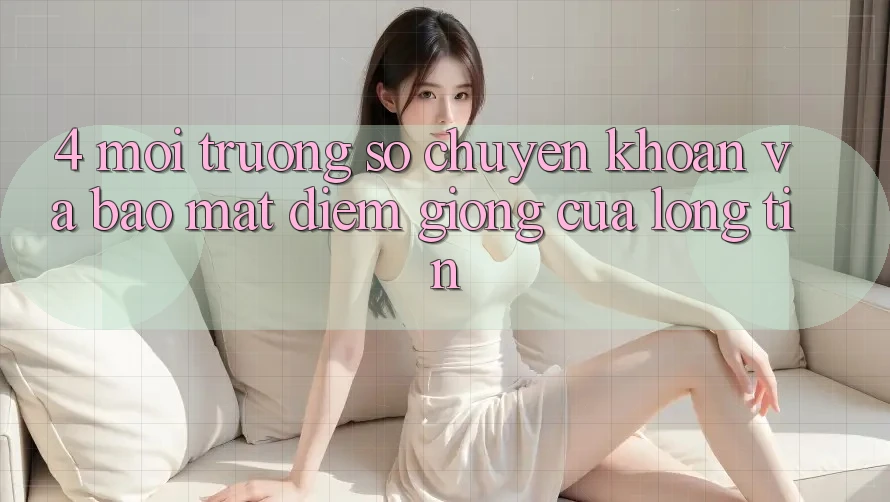 4. Môi trường số Chuyển khoản Và Bảo Mật: Điểm Giống Của Lòng Tin 4. Môi trường số Chuyển khoản Và Bảo Mật: Điểm Giống Của Lòng Tin