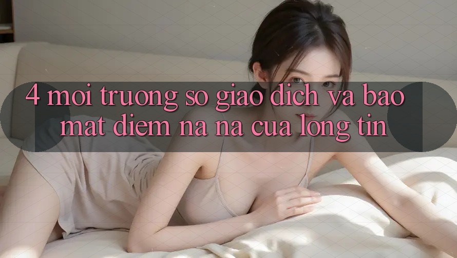 4. Môi trường số Giao Dịch Và Bảo Mật: Điểm Na ná Của Lòng Tin 4. Môi trường số Giao Dịch Và Bảo Mật: Điểm Na ná Của Lòng Tin