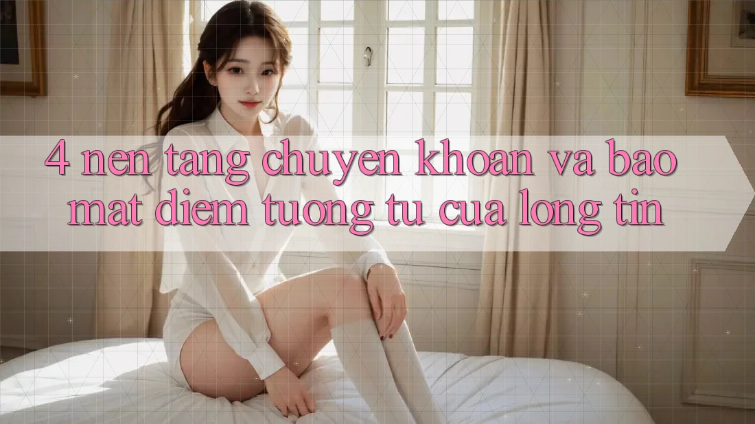 4. Nền tảng Chuyển khoản Và Bảo mật: Điểm Tương tự Của Lòng Tin