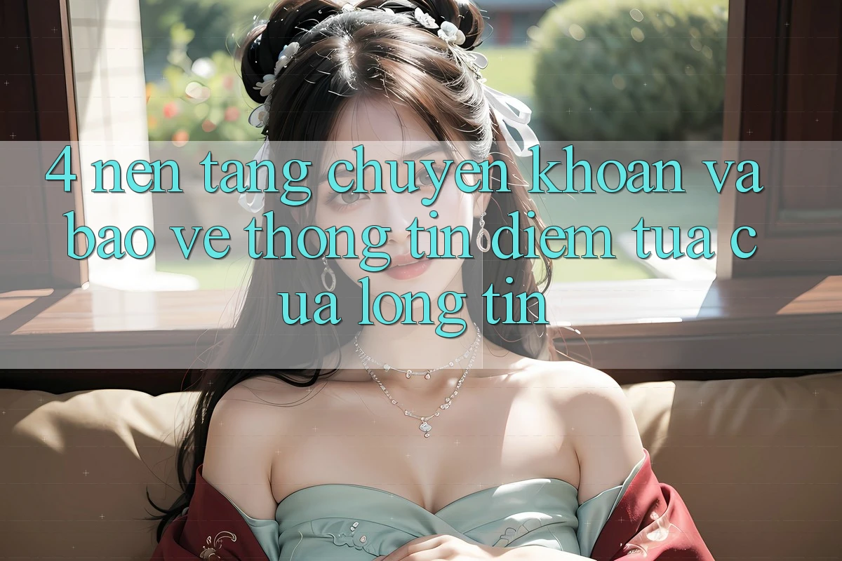 4. Nền tảng Chuyển khoản Và Bảo vệ thông tin: Điểm Tựa Của Lòng Tin 4. Nền tảng Chuyển khoản Và Bảo vệ thông tin: Điểm Tựa Của Lòng Tin