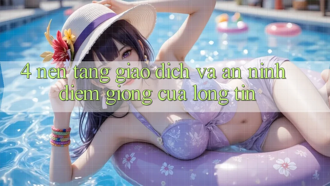 4. Nền tảng Giao Dịch Và An ninh: Điểm Giống Của Lòng Tin 4. Nền tảng Giao Dịch Và An ninh: Điểm Giống Của Lòng Tin