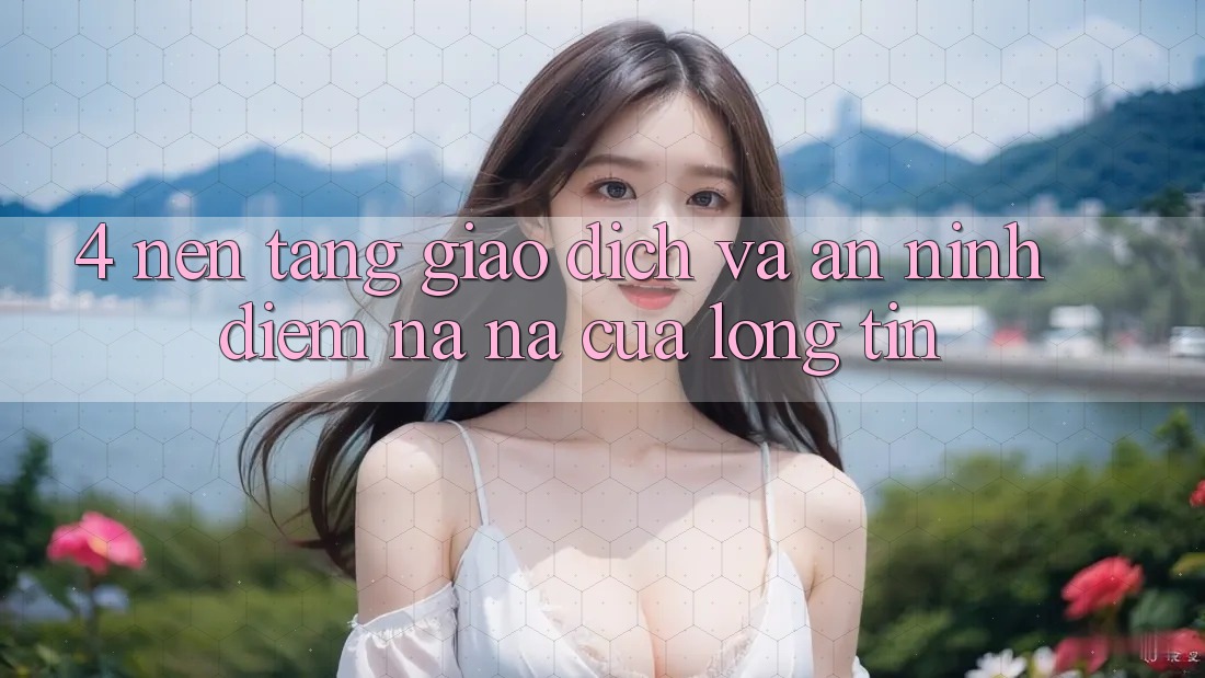 4. Nền tảng Giao Dịch Và An ninh: Điểm Na ná Của Lòng Tin 4. Nền tảng Giao Dịch Và An ninh: Điểm Na ná Của Lòng Tin