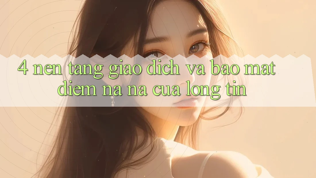 4. Nền tảng Giao Dịch Và Bảo Mật: Điểm Na ná Của Lòng Tin 4. Nền tảng Giao Dịch Và Bảo Mật: Điểm Na ná Của Lòng Tin