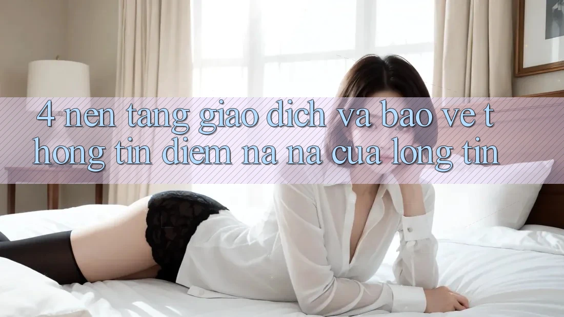 4. Nền tảng Giao Dịch Và Bảo vệ thông tin: Điểm Na ná Của Lòng Tin