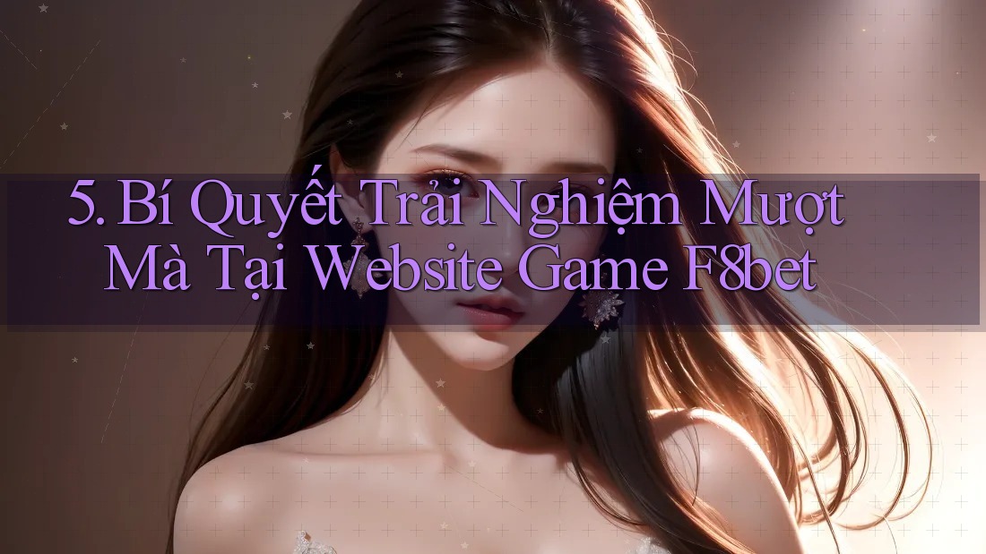5. Bí Quyết Trải Nghiệm Mượt Mà Tại Website Game F8bet 5. Bí Quyết Trải Nghiệm Mượt Mà Tại Website Game F8bet