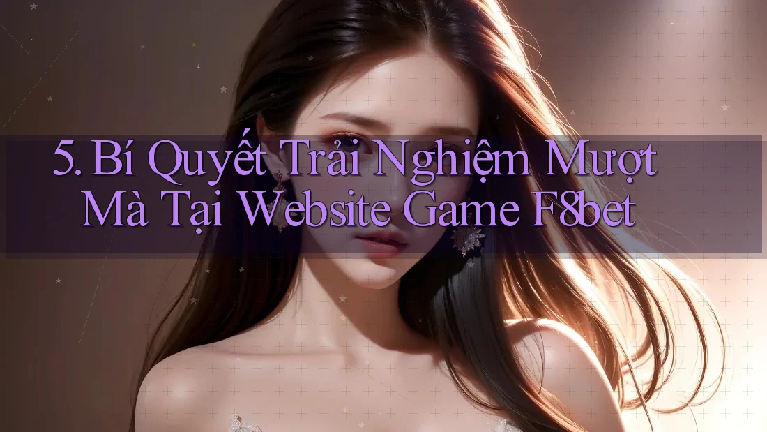 5. Bí Quyết Trải Nghiệm Mượt Mà Tại Website Game F8bet