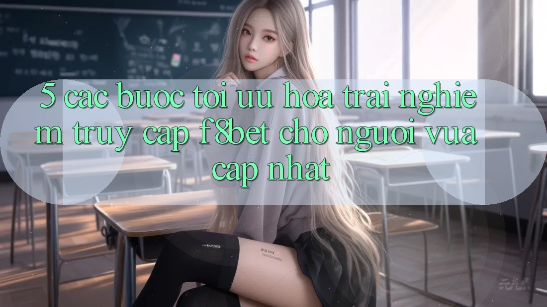 5. Các bước Tối Ưu Hóa Trải Nghiệm Truy Cập F8bet Cho Người Vừa cập nhật 5. Các bước Tối Ưu Hóa Trải Nghiệm Truy Cập F8bet Cho Người Vừa cập nhật