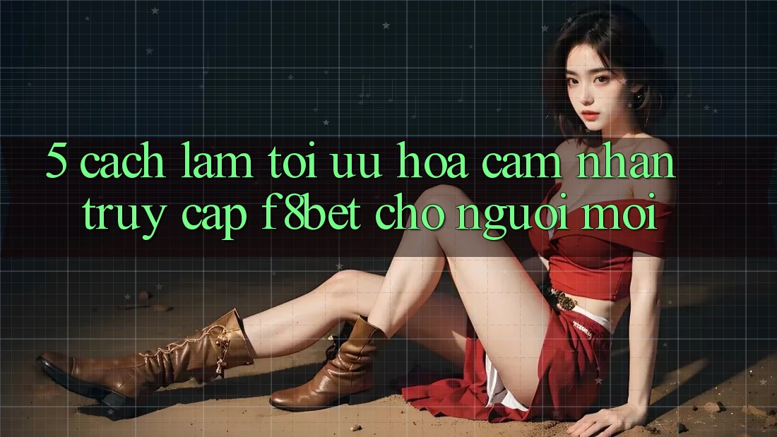5. Cách làm Tối Ưu Hóa Cảm nhận Truy Cập F8bet Cho Người Mới 5. Cách làm Tối Ưu Hóa Cảm nhận Truy Cập F8bet Cho Người Mới