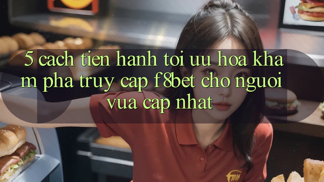 5. Cách tiến hành Tối Ưu Hóa Khám phá Truy Cập F8bet Cho Người Vừa cập nhật 5. Cách tiến hành Tối Ưu Hóa Khám phá Truy Cập F8bet Cho Người Vừa cập nhật