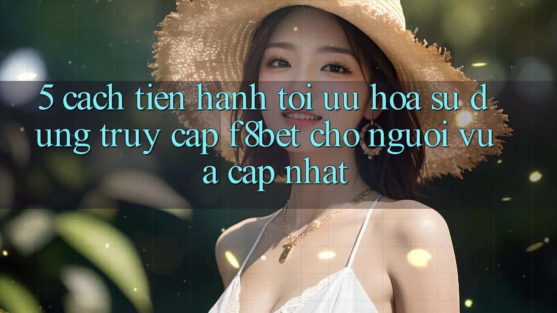 5. Cách tiến hành Tối Ưu Hóa Sử dụng Truy Cập F8bet Cho Người Vừa cập nhật 5. Cách tiến hành Tối Ưu Hóa Sử dụng Truy Cập F8bet Cho Người Vừa cập nhật