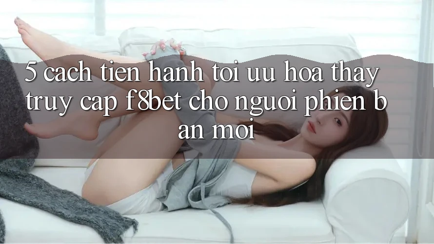 5. Cách tiến hành Tối Ưu Hóa Thấy Truy Cập F8bet Cho Người Phiên bản mới