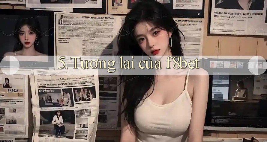 5. Tương lai của f8bet 5. Tương lai của f8bet