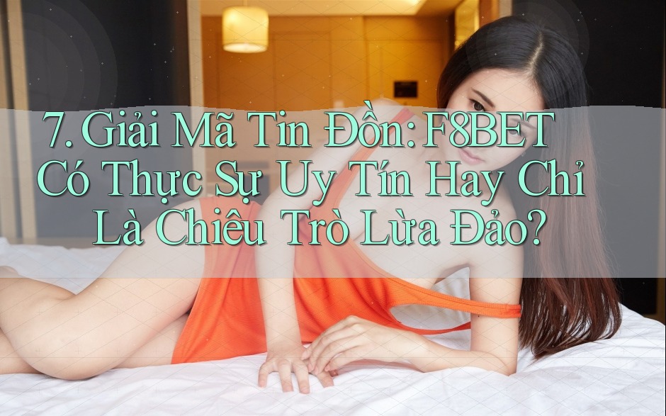 7. Giải Mã Tin Đồn: F8BET Có Thực Sự Uy Tín Hay Chỉ Là Chiêu Trò Lừa Đảo? 7. Giải Mã Tin Đồn: F8BET Có Thực Sự Uy Tín Hay Chỉ Là Chiêu Trò Lừa Đảo?