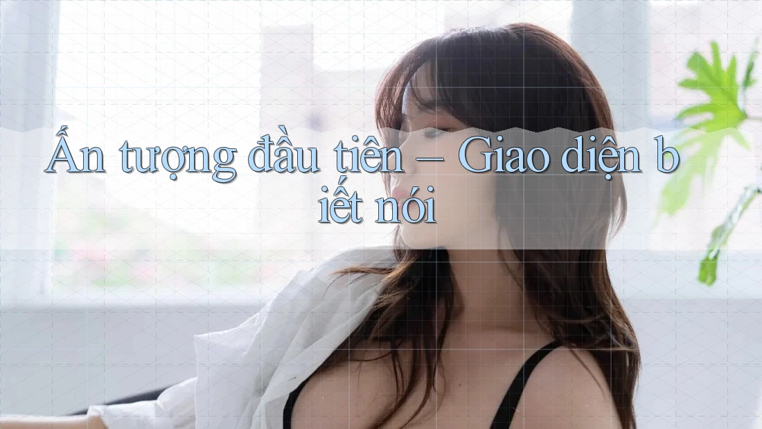 Ấn tượng đầu tiên – Giao diện biết nói Ấn tượng đầu tiên – Giao diện biết nói