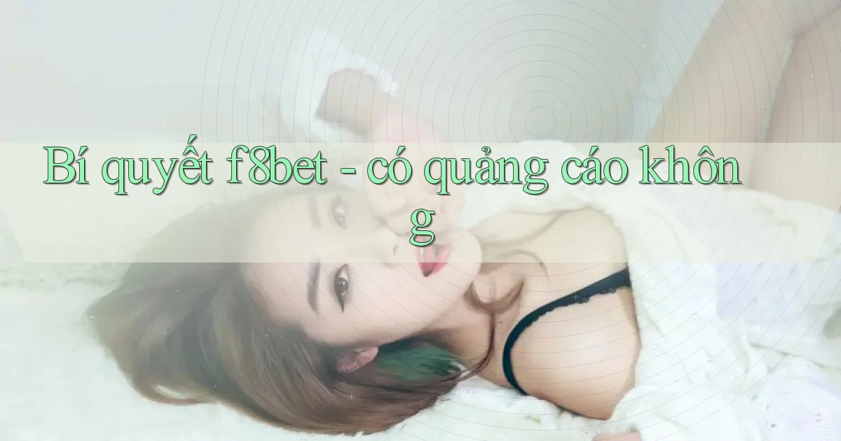 Bí quyết f8bet   có quảng cáo không