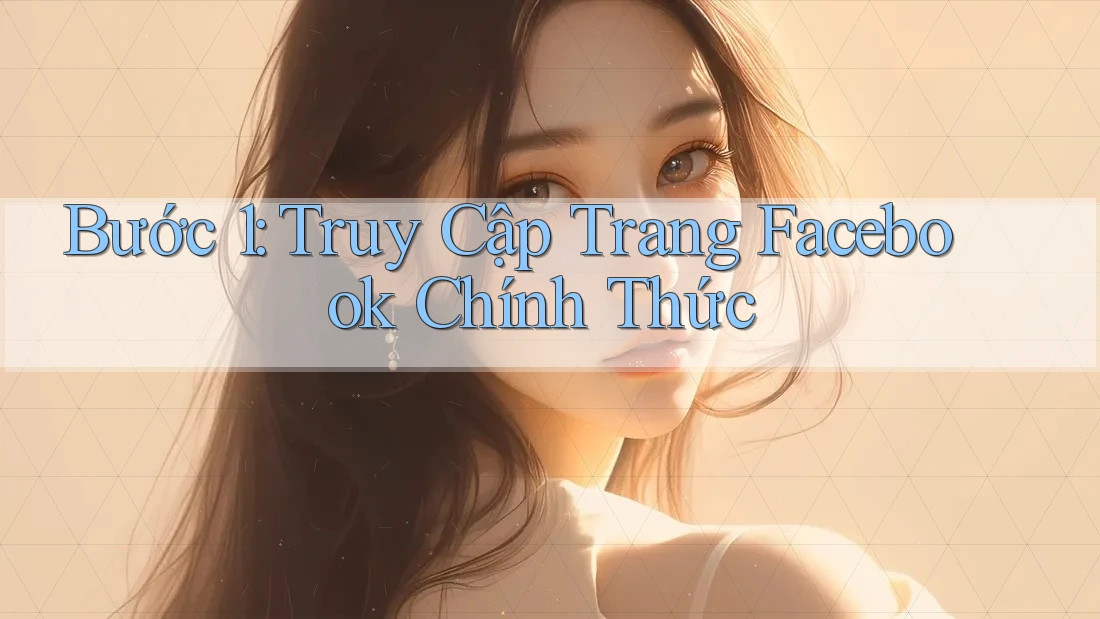 Bước 1: Truy Cập Trang Facebook Chính Thức