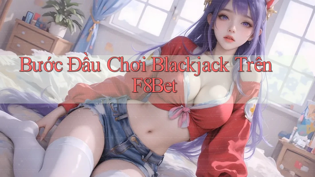 Bước Đầu Chơi Blackjack Trên F8Bet Bước Đầu Chơi Blackjack Trên F8Bet